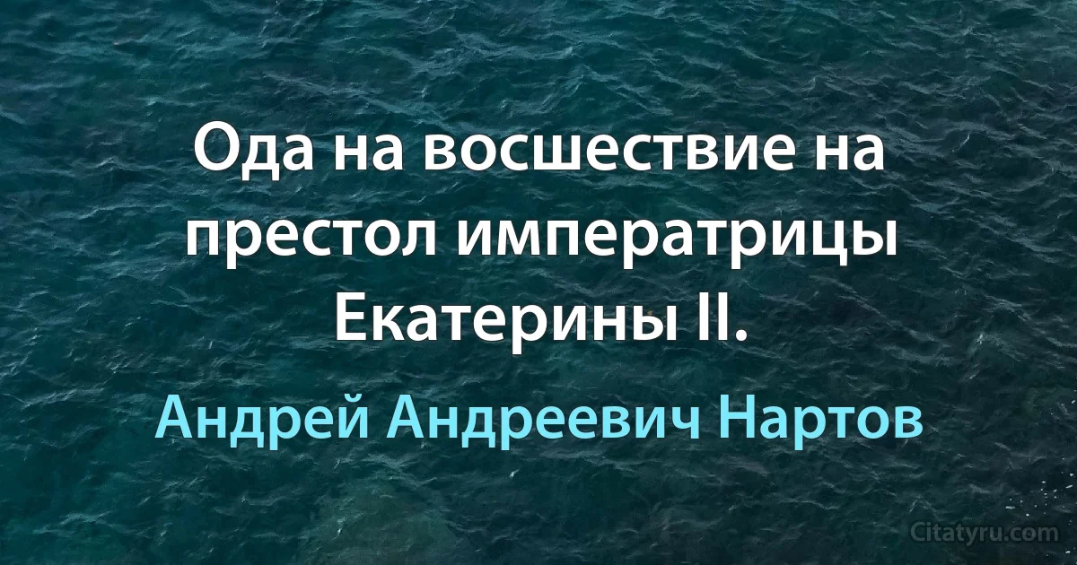 Ода на восшествие на престол императрицы Екатерины II. (Андрей Андреевич Нартов)