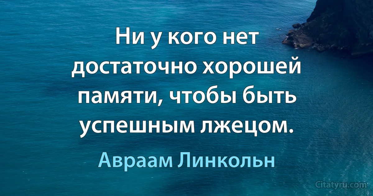 Ни у кого нет достаточно хорошей памяти, чтобы быть успешным лжецом. (Авраам Линкольн)