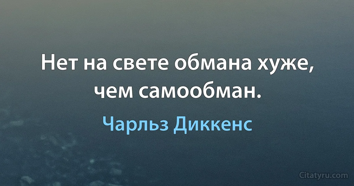 Нет на свете обмана хуже, чем самообман. (Чарльз Диккенс)