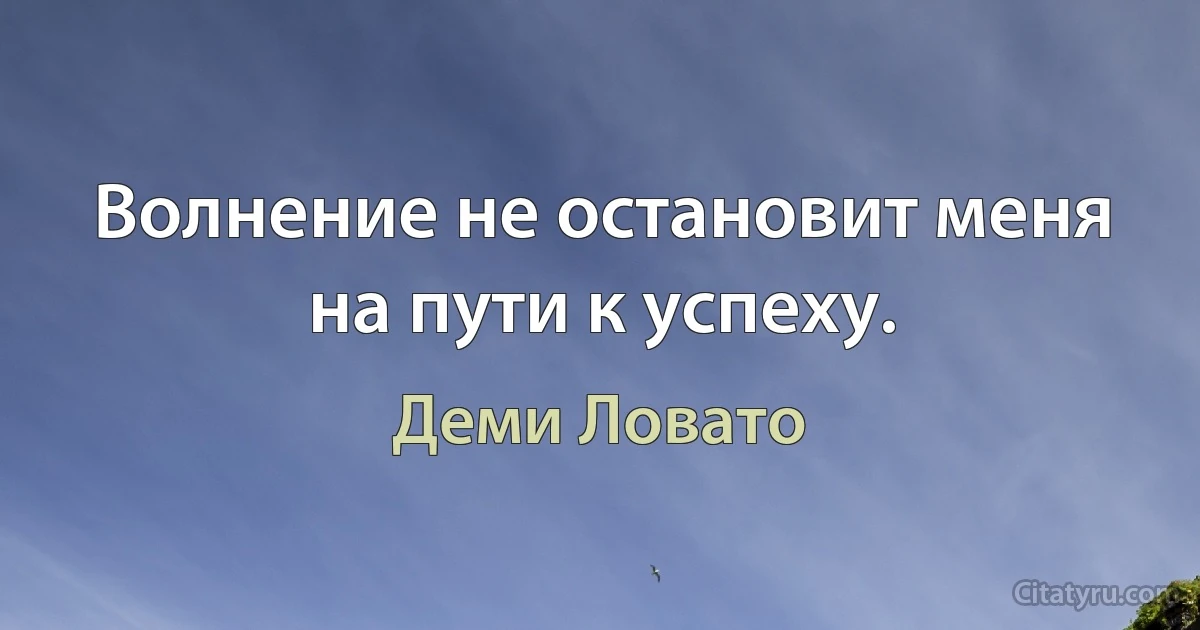 Волнение не остановит меня на пути к успеху. (Деми Ловато)