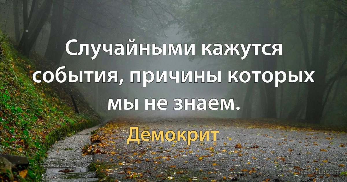 Случайными кажутся события, причины которых мы не знаем. (Демокрит)