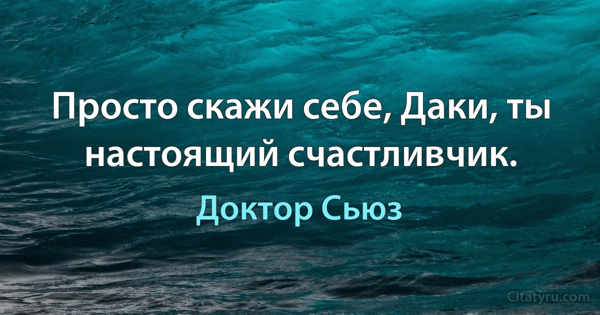 Просто скажи себе, Даки, ты настоящий счастливчик. (Доктор Сьюз)