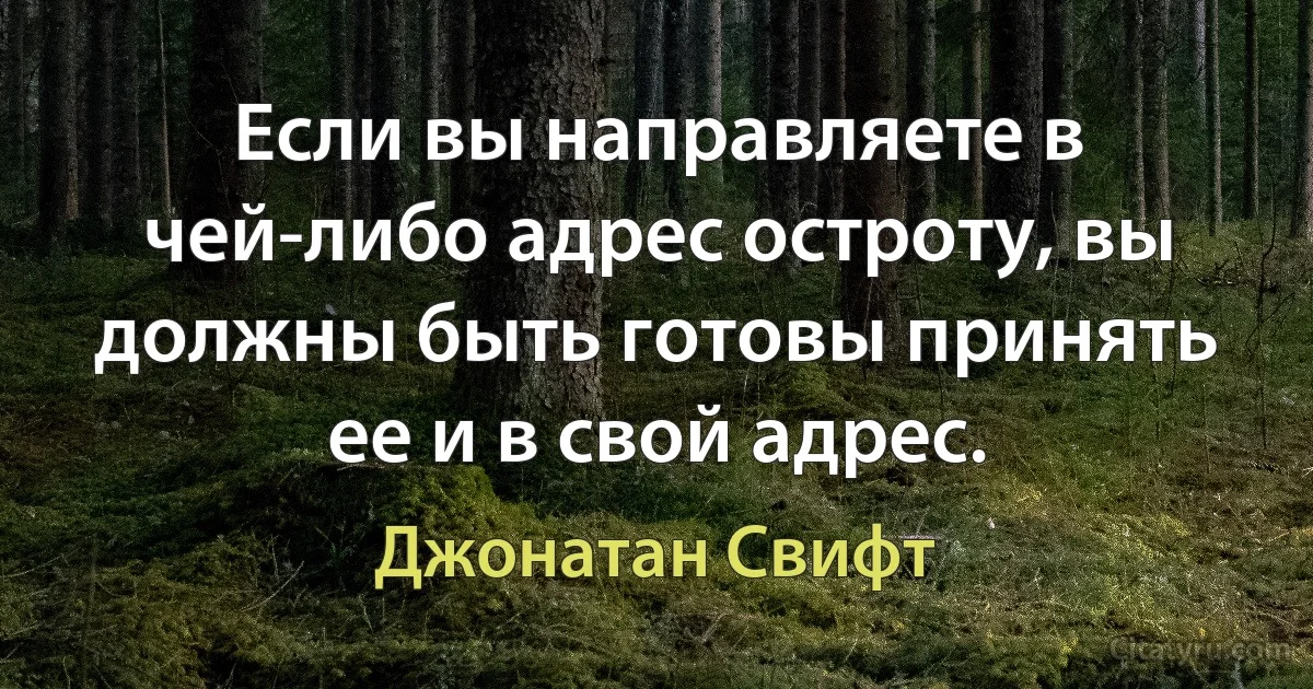 Если вы направляете в чей-либо адрес остроту, вы должны быть готовы принять ее и в свой адрес. (Джонатан Свифт)