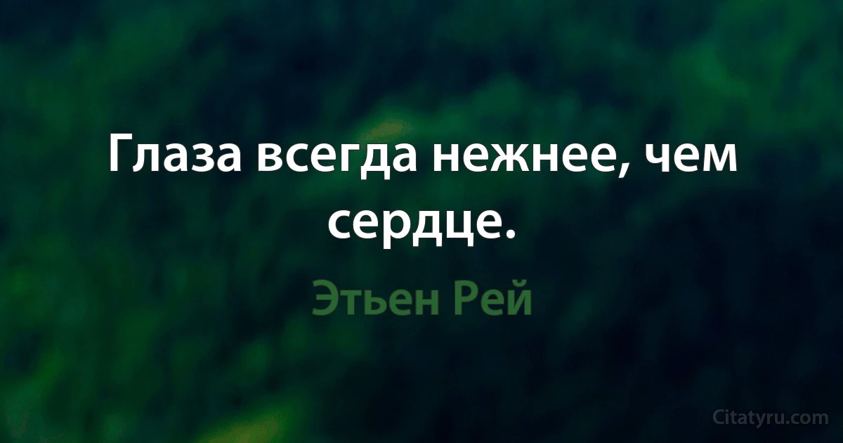 Глаза всегда нежнее, чем сердце. (Этьен Рей)