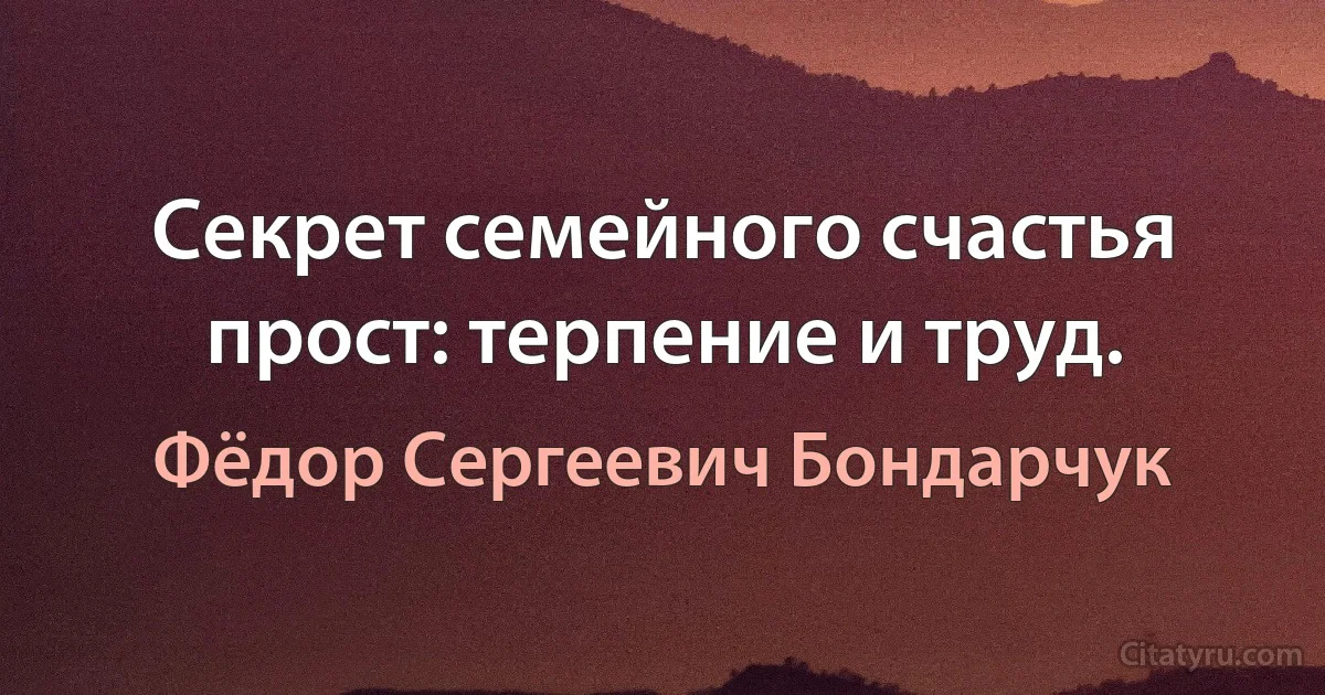 Секрет семейного счастья прост: терпение и труд. (Фёдор Сергеевич Бондарчук)