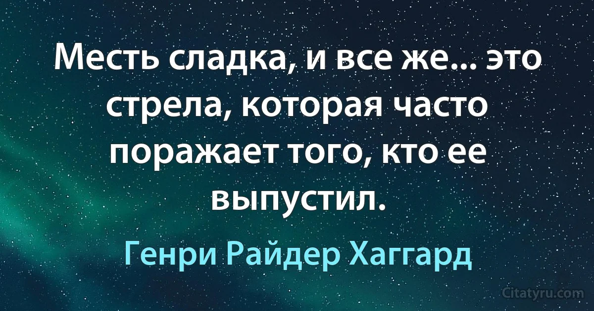 Месть сладка, и все же... это стрела, которая часто поражает того, кто ее выпустил. (Генри Райдер Хаггард)