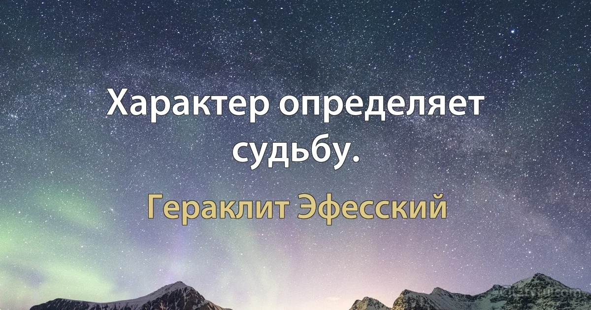 Характер определяет судьбу. (Гераклит Эфесский)