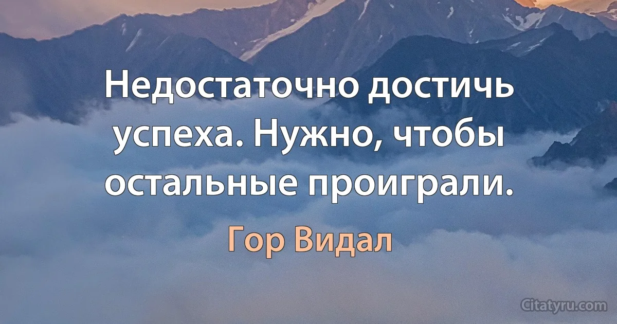 Недостаточно достичь успеха. Нужно, чтобы остальные проиграли. (Гор Видал)