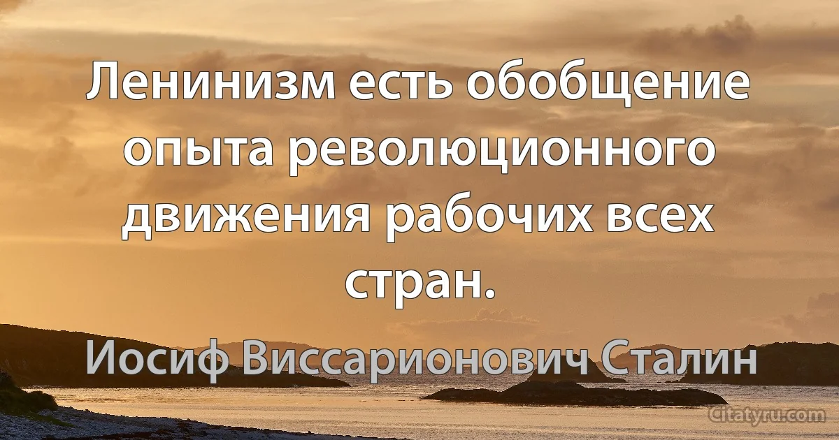 Ленинизм есть обобщение опыта революционного движения рабочих всех
стран. (Иосиф Виссарионович Сталин)