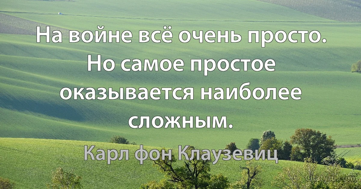 На войне всё очень просто. Но самое простое оказывается наиболее сложным. (Карл фон Клаузевиц)