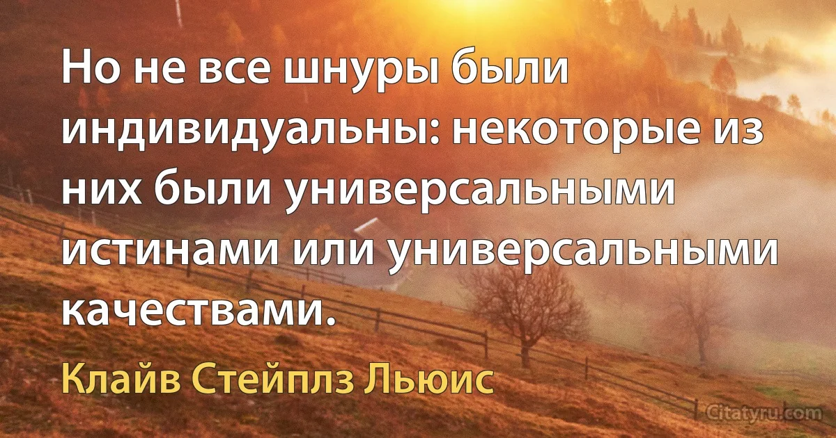 Но не все шнуры были индивидуальны: некоторые из них были универсальными истинами или универсальными качествами. (Клайв Стейплз Льюис)