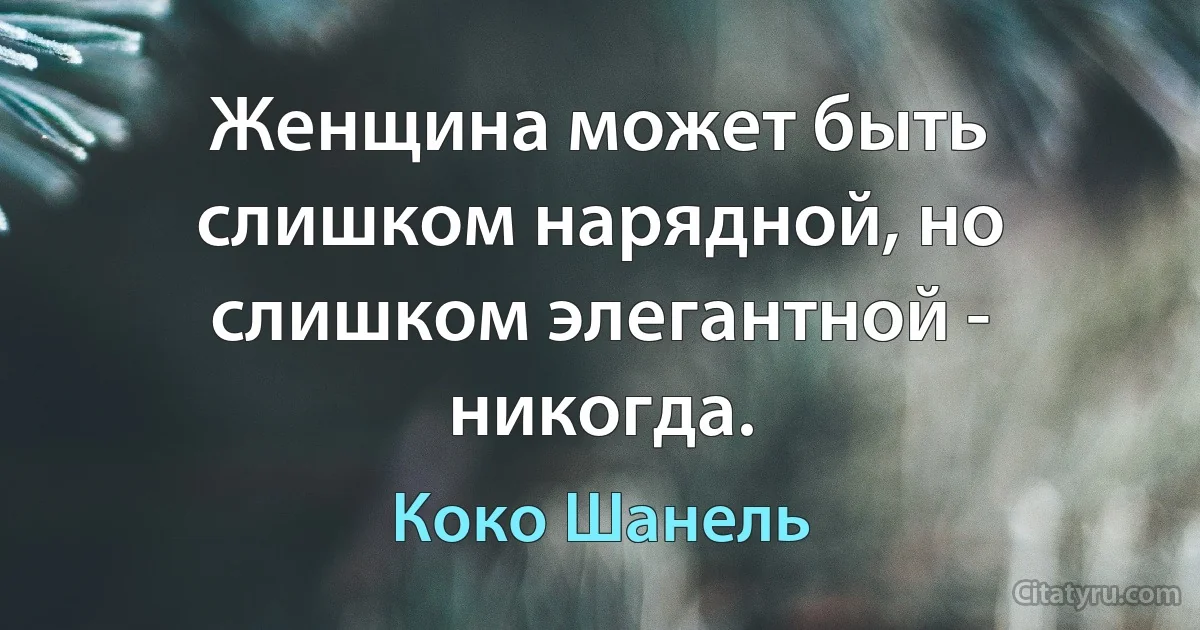 Женщина может быть слишком нарядной, но слишком элегантной - никогда. (Коко Шанель)