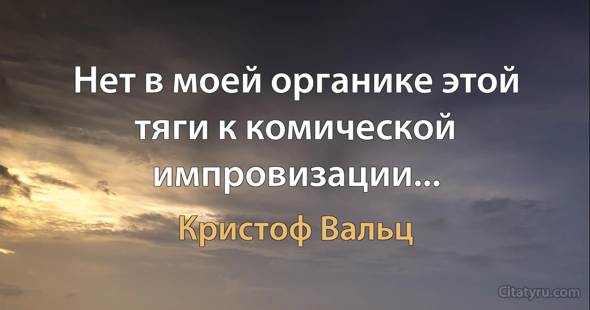 Нет в моей органике этой тяги к комической импровизации... (Кристоф Вальц)