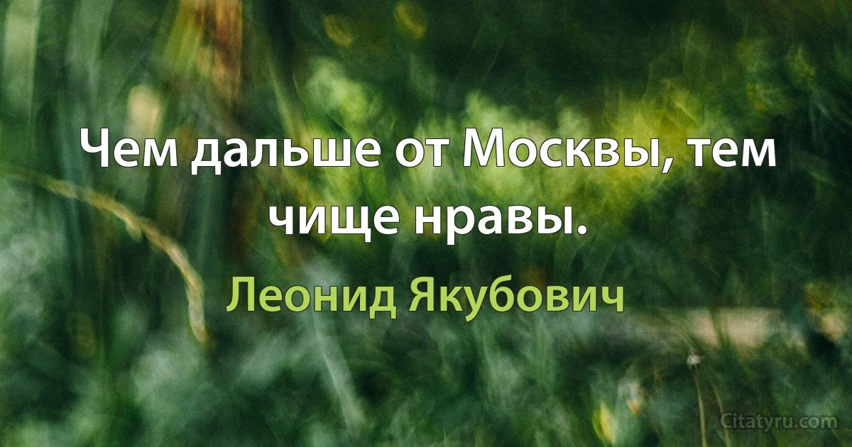 Чем дальше от Москвы, тем чище нравы. (Леонид Якубович)