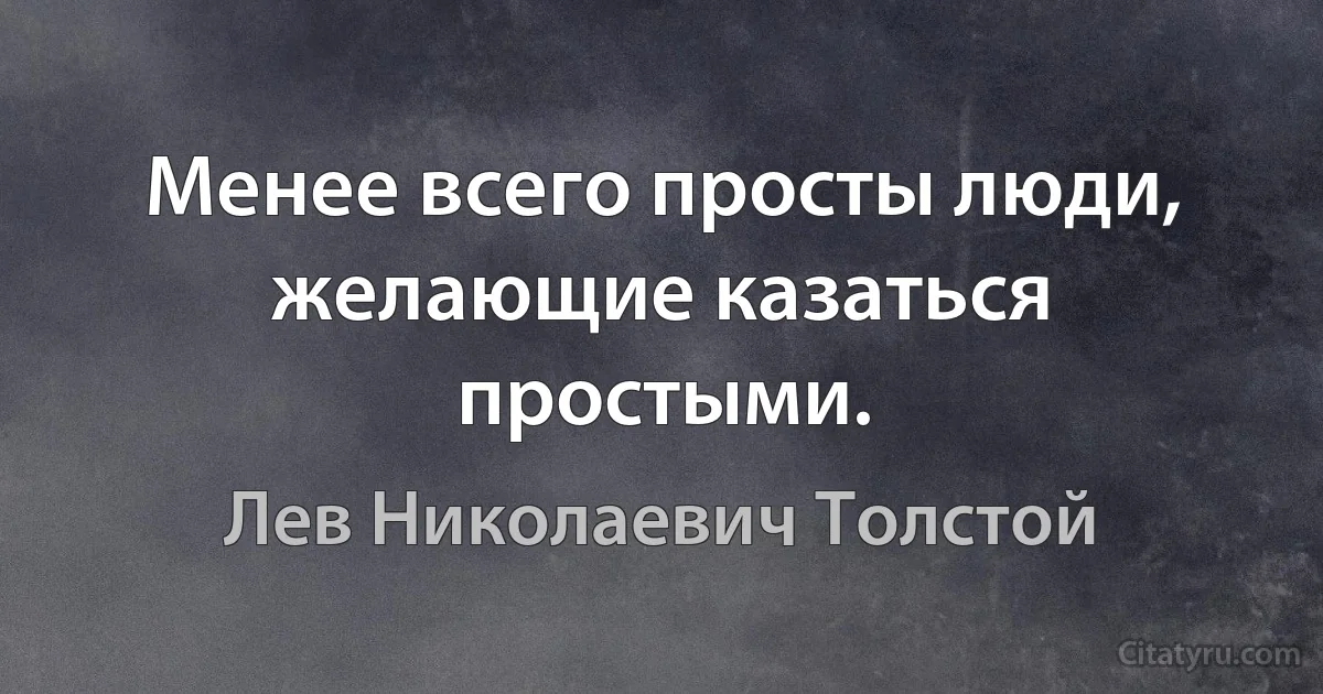 Менее всего просты люди, желающие казаться простыми. (Лев Николаевич Толстой)