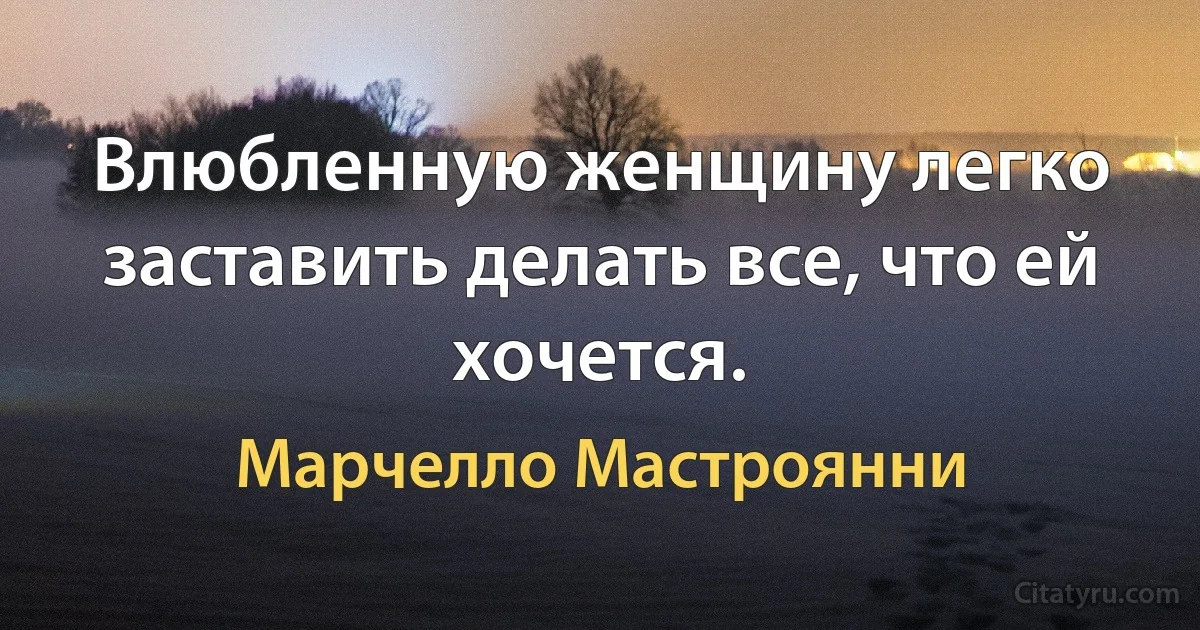 Влюбленную женщину легко заставить делать все, что ей хочется. (Марчелло Мастроянни)