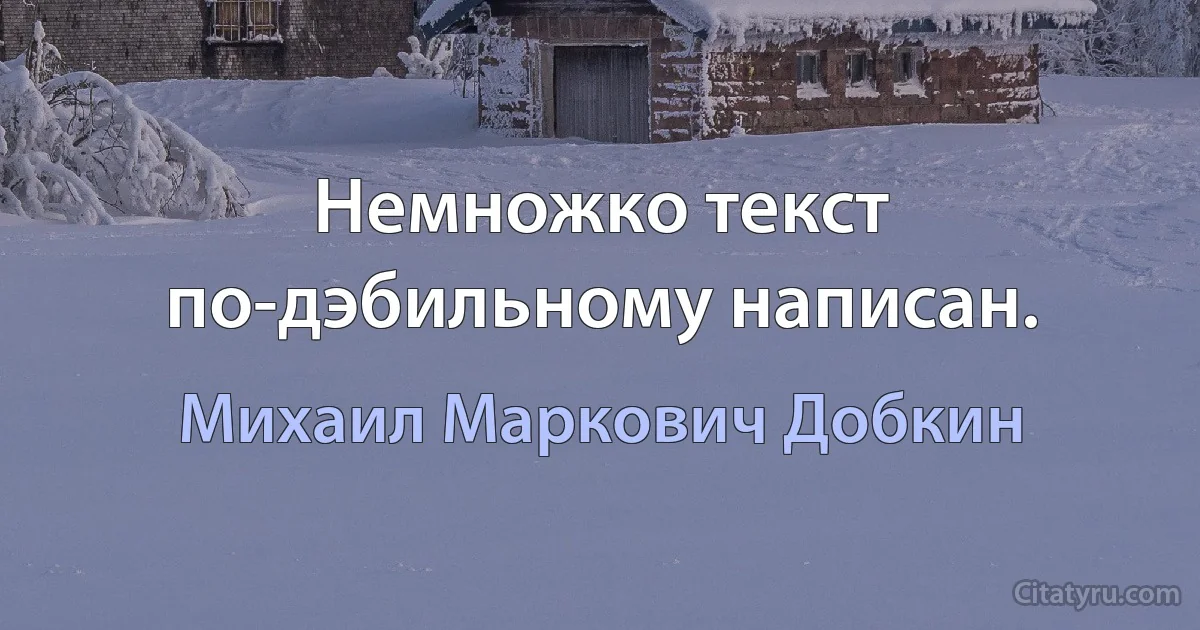 Немножко текст по-дэбильному написан. (Михаил Маркович Добкин)