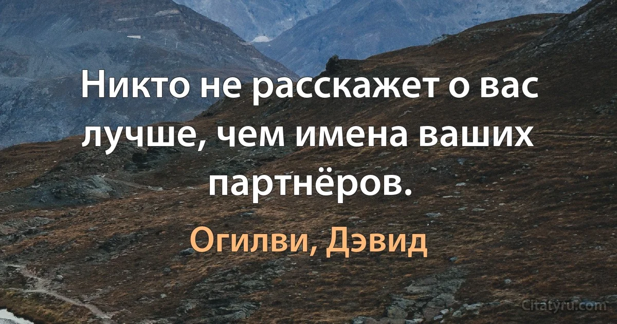 Никто не расскажет о вас лучше, чем имена ваших партнёров. (Огилви, Дэвид)