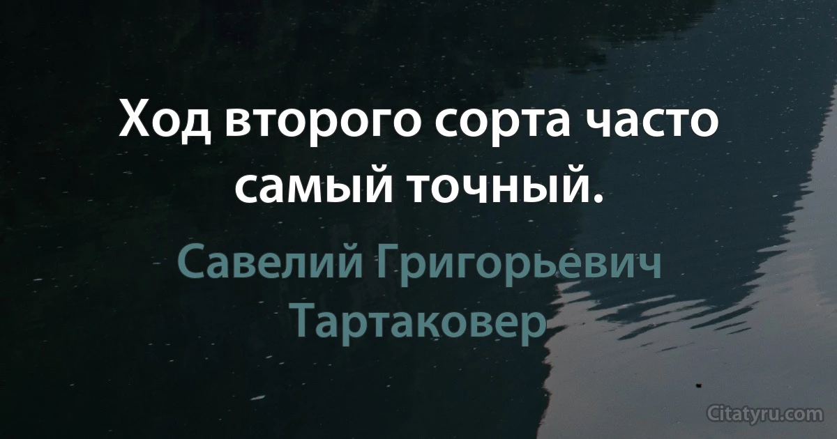 Ход второго сорта часто самый точный. (Савелий Григорьевич Тартаковер)