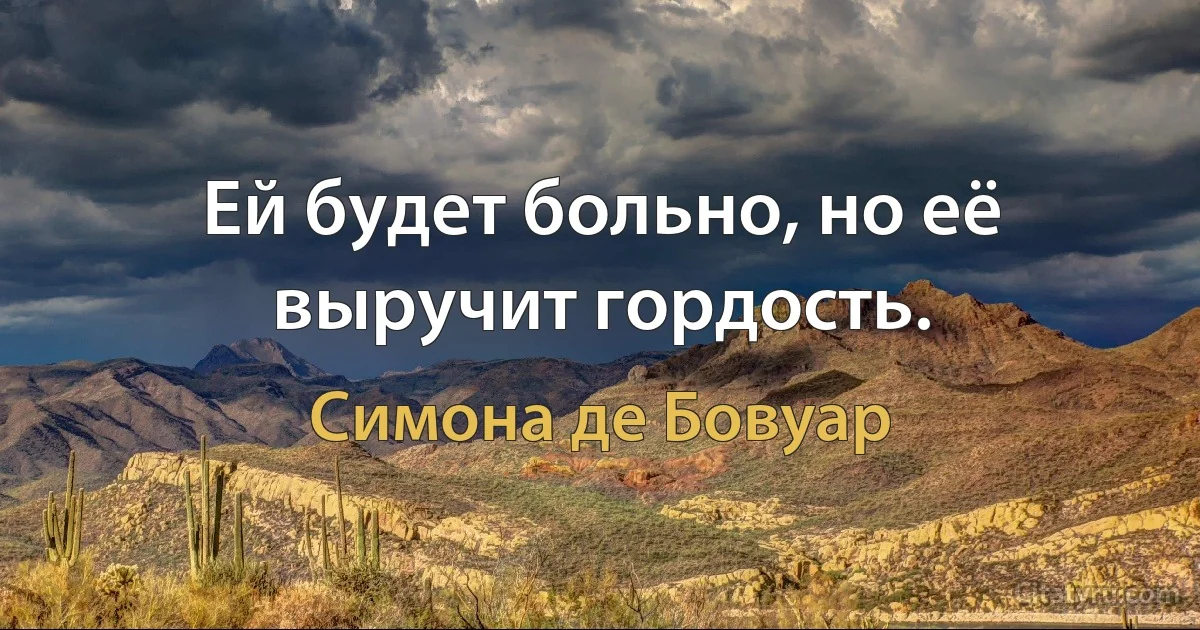 Ей будет больно, но её выручит гордость. (Симона де Бовуар)