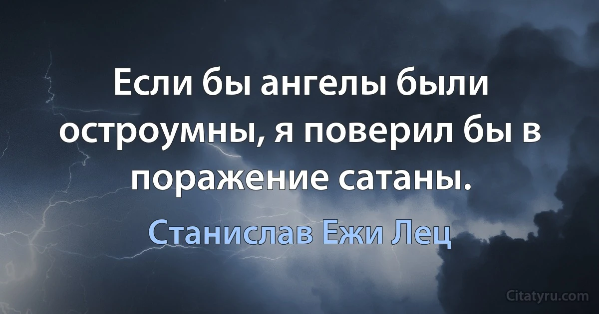 Если бы ангелы были остроумны, я поверил бы в поражение сатаны. (Станислав Ежи Лец)