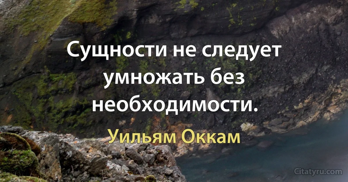 Сущности не следует умножать без необходимости. (Уильям Оккам)