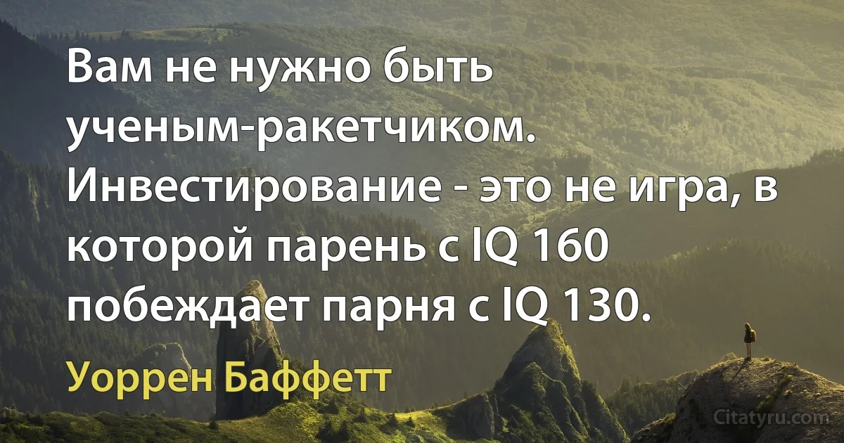 Вам не нужно быть ученым-ракетчиком. Инвестирование - это не игра, в которой парень с IQ 160 побеждает парня с IQ 130. (Уоррен Баффетт)