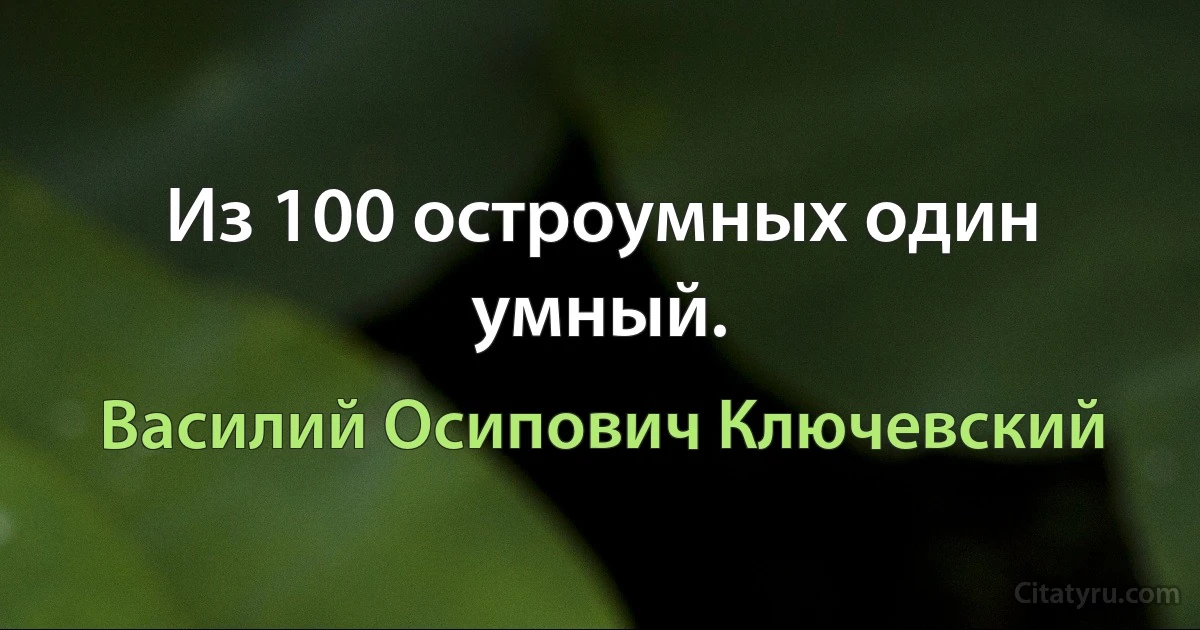 Из 100 остроумных один умный. (Василий Осипович Ключевский)