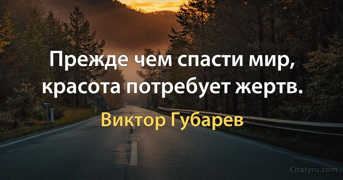 Прежде чем спасти мир, красота потребует жертв. (Виктор Губарев)