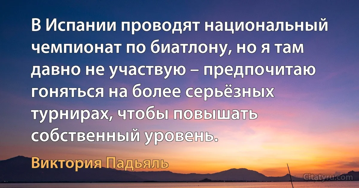 В Испании проводят национальный чемпионат по биатлону, но я там давно не участвую – предпочитаю гоняться на более серьёзных турнирах, чтобы повышать собственный уровень. (Виктория Падьяль)