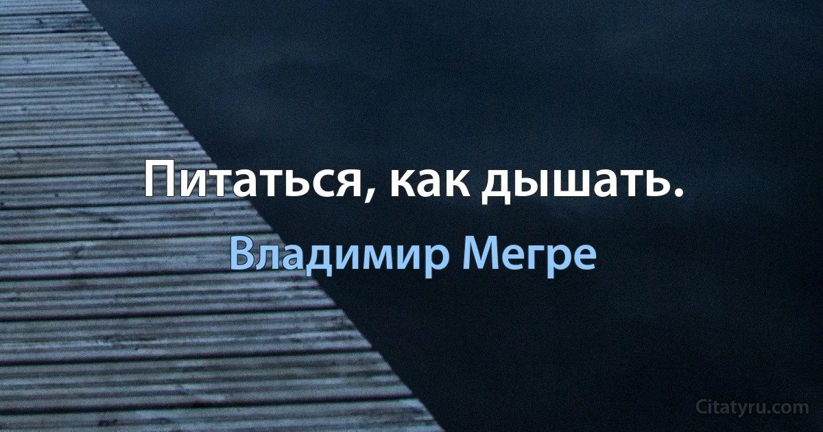 Питаться, как дышать. (Владимир Мегре)