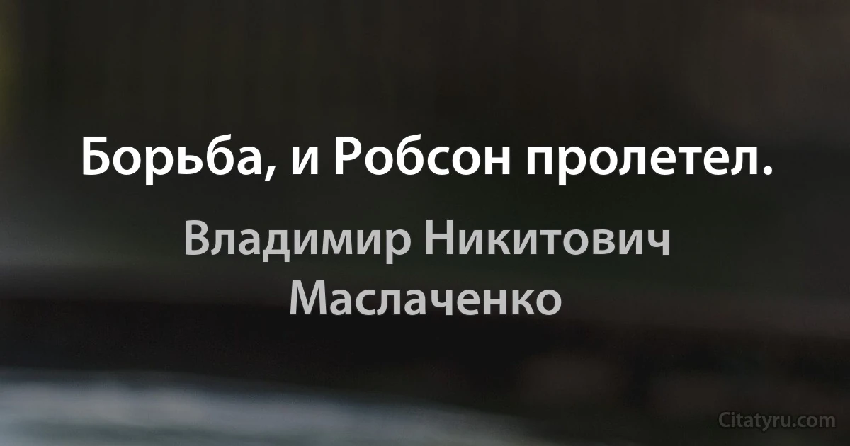 Боpьба, и Робсон пpолетел. (Владимир Никитович Маслаченко)