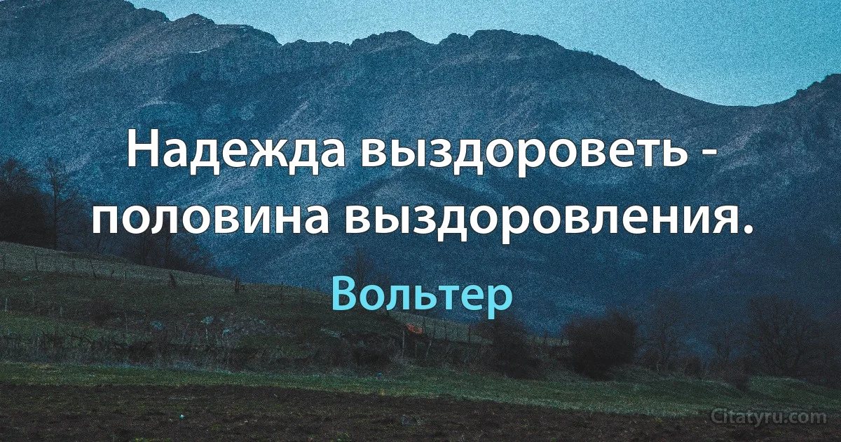 Надежда выздороветь - половина выздоровления. (Вольтер)