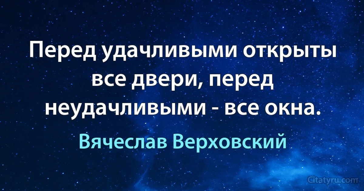 Перед удачливыми открыты все двери, перед неудачливыми - все окна. (Вячеслав Верховский)