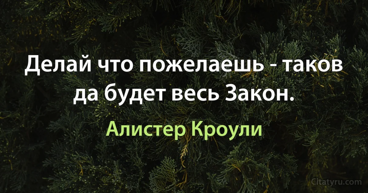 Делай что пожелаешь - таков да будет весь Закон. (Алистер Кроули)