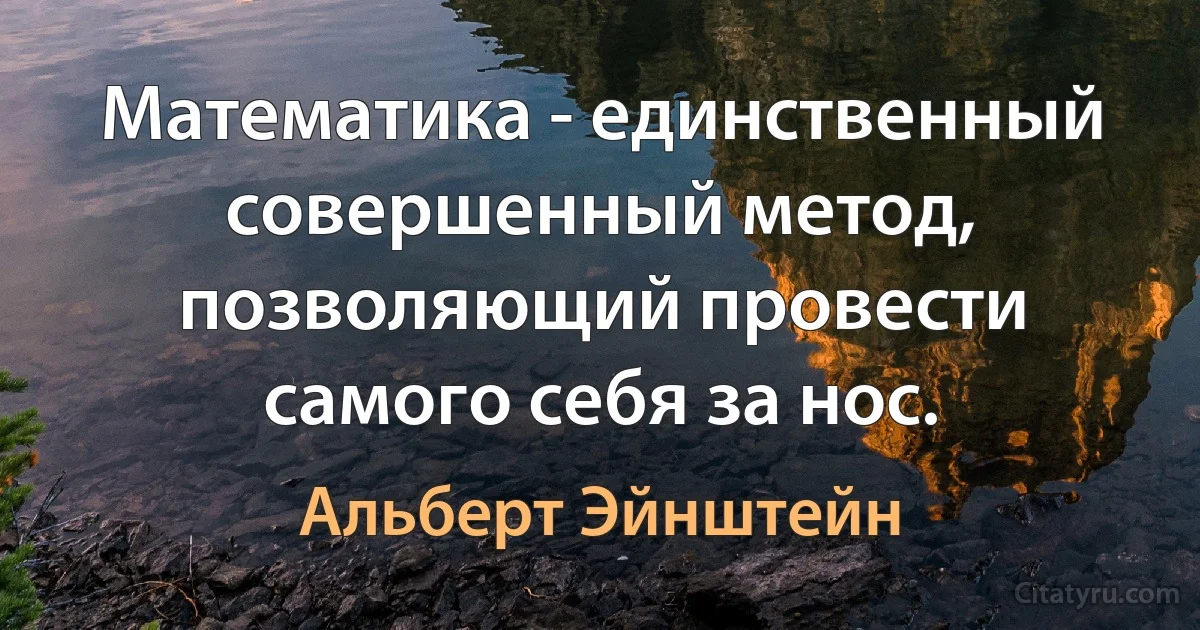 Математика - единственный совершенный метод, позволяющий провести самого себя за нос. (Альберт Эйнштейн)