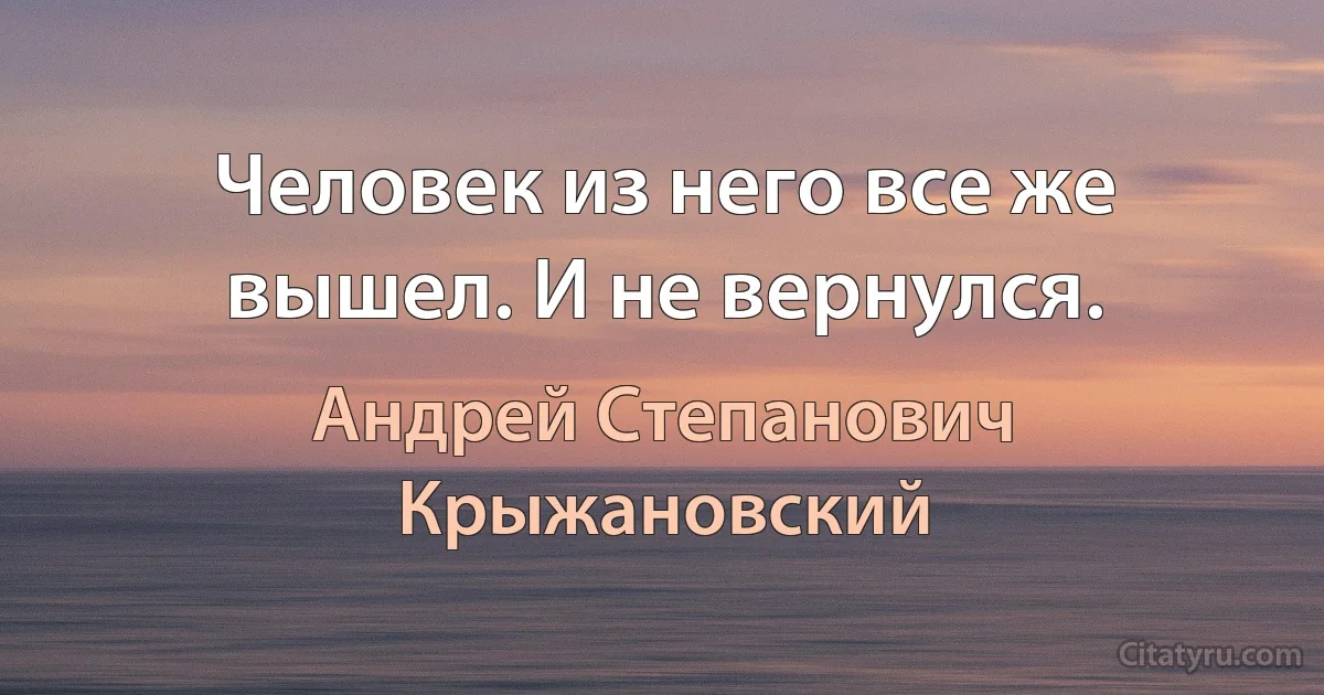 Человек из него все же вышел. И не вернулся. (Андрей Степанович Крыжановский)