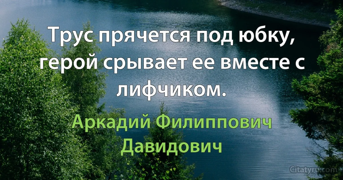 Трус прячется под юбку, герой срывает ее вместе с лифчиком. (Аркадий Филиппович Давидович)