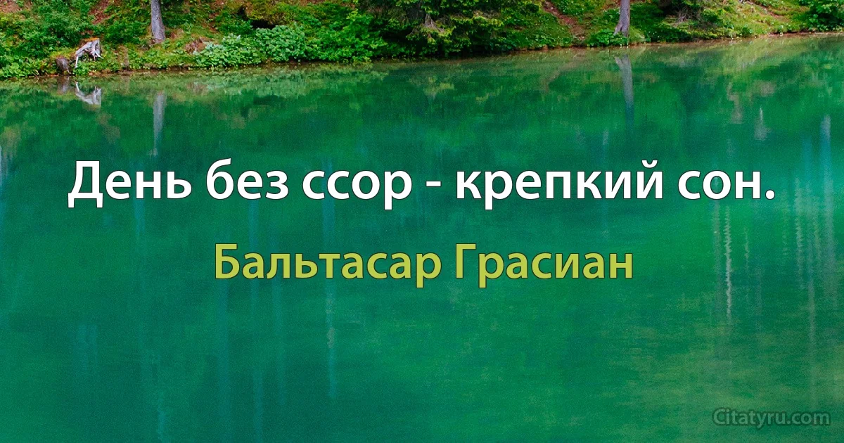 День без ссор - крепкий сон. (Бальтасар Грасиан)