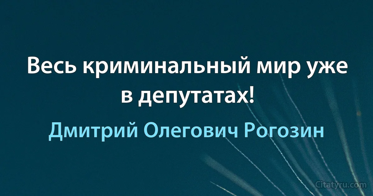 Весь криминальный мир уже в депутатах! (Дмитрий Олегович Рогозин)