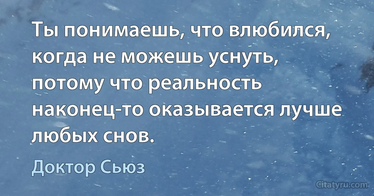 Ты понимаешь, что влюбился, когда не можешь уснуть, потому что реальность наконец-то оказывается лучше любых снов. (Доктор Сьюз)