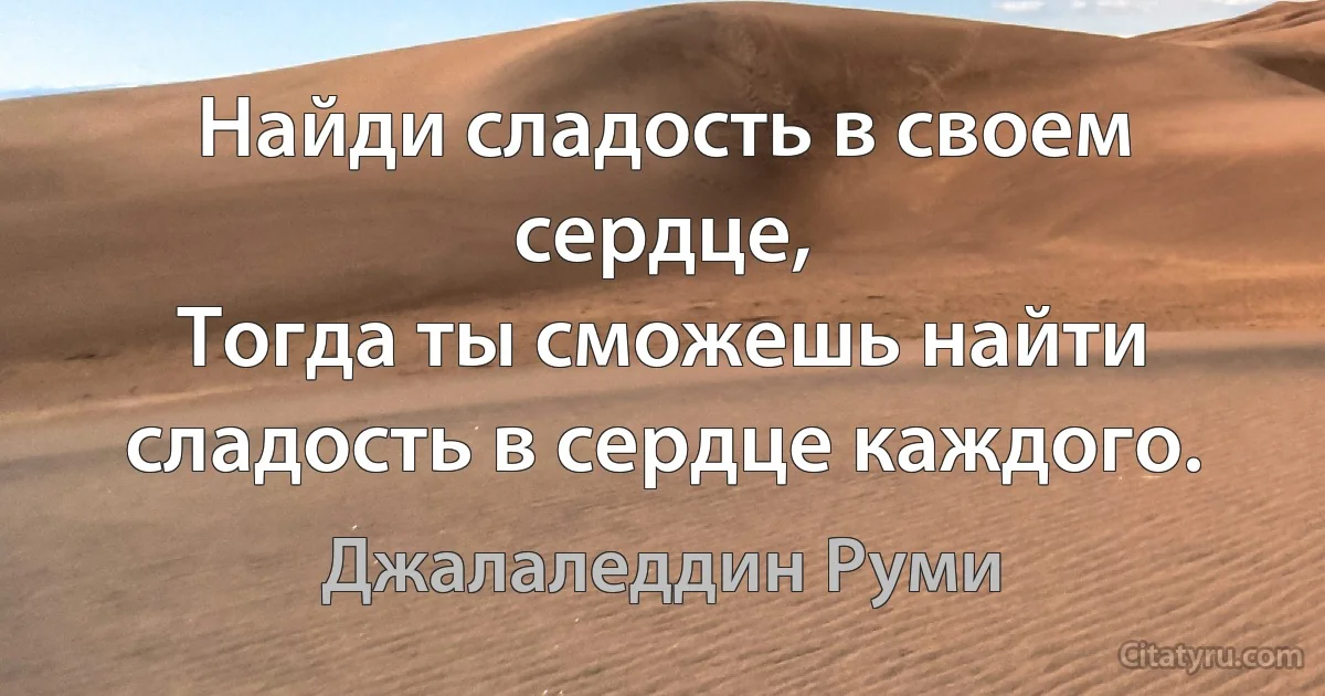 Найди сладость в своем сердце,
Тогда ты сможешь найти сладость в сердце каждого. (Джалаледдин Руми)