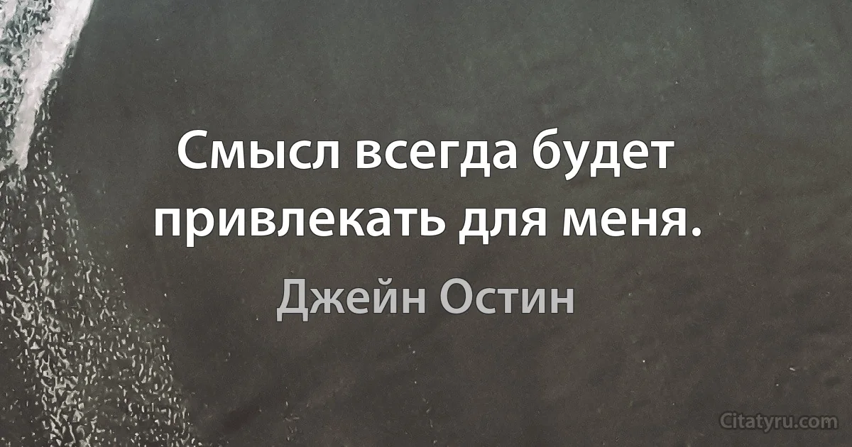 Смысл всегда будет привлекать для меня. (Джейн Остин)