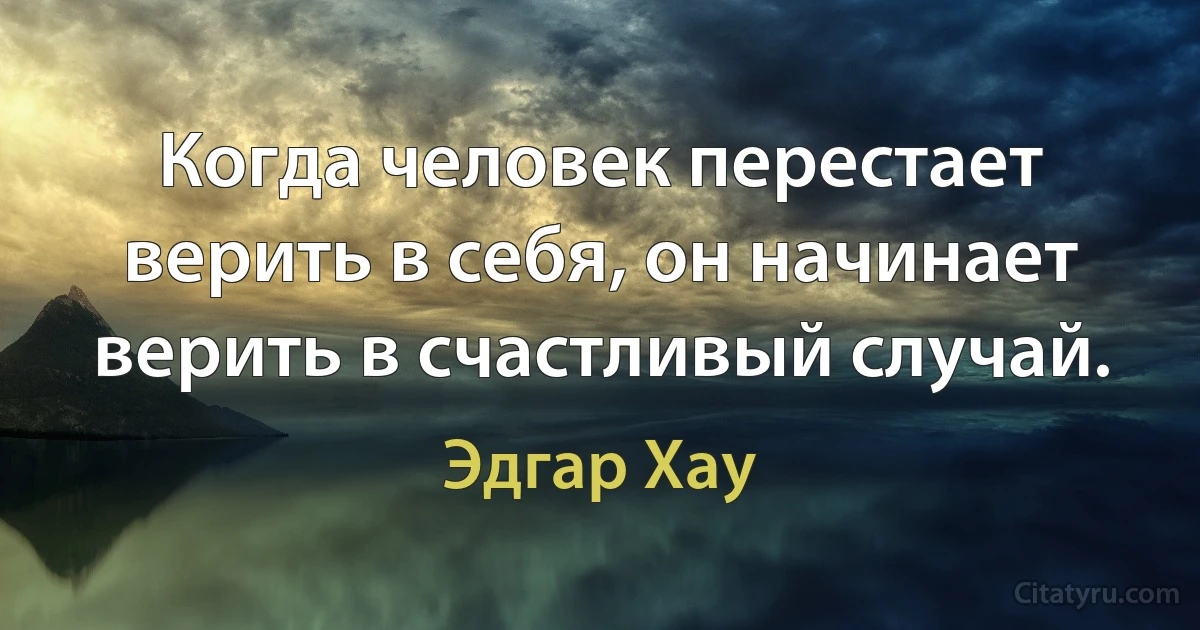 Когда человек перестает верить в себя, он начинает верить в счастливый случай. (Эдгар Хау)