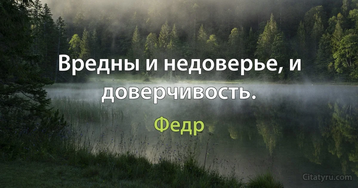 Вредны и недоверье, и доверчивость. (Федр)