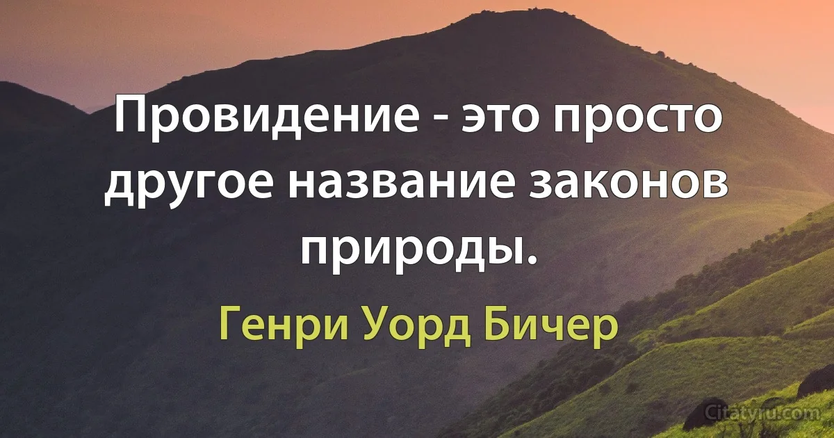 Провидение - это просто другое название законов природы. (Генри Уорд Бичер)