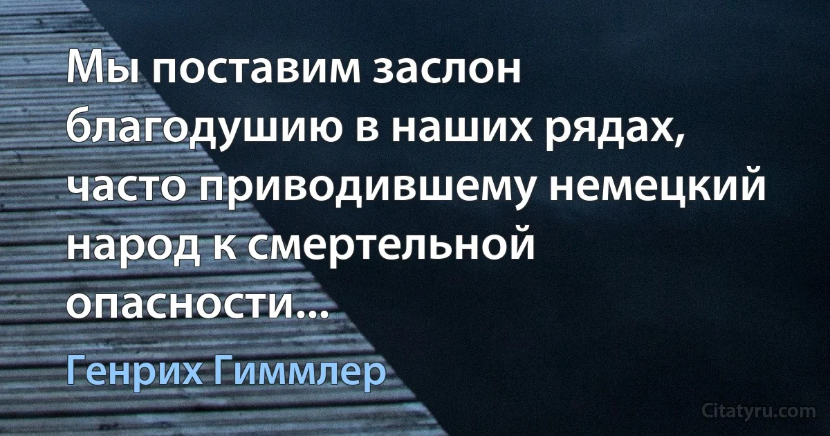 Мы поставим заслон благодушию в наших рядах, часто приводившему немецкий народ к смертельной опасности... (Генрих Гиммлер)