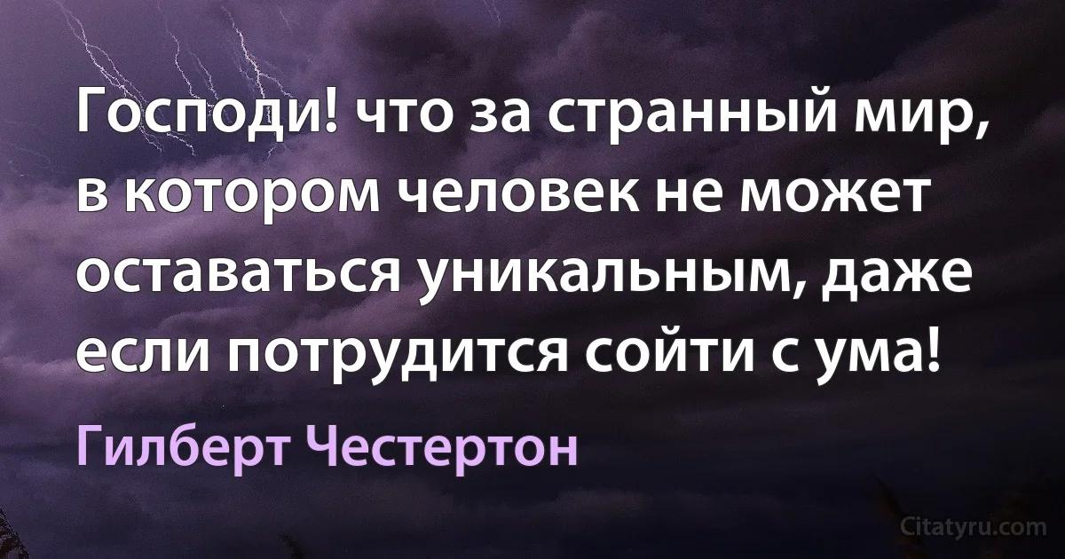 Господи! что за странный мир, в котором человек не может оставаться уникальным, даже если потрудится сойти с ума! (Гилберт Честертон)