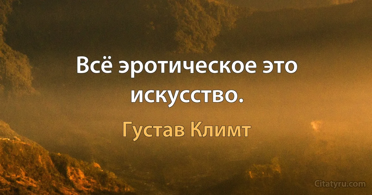 Всё эротическое это искусство. (Густав Климт)