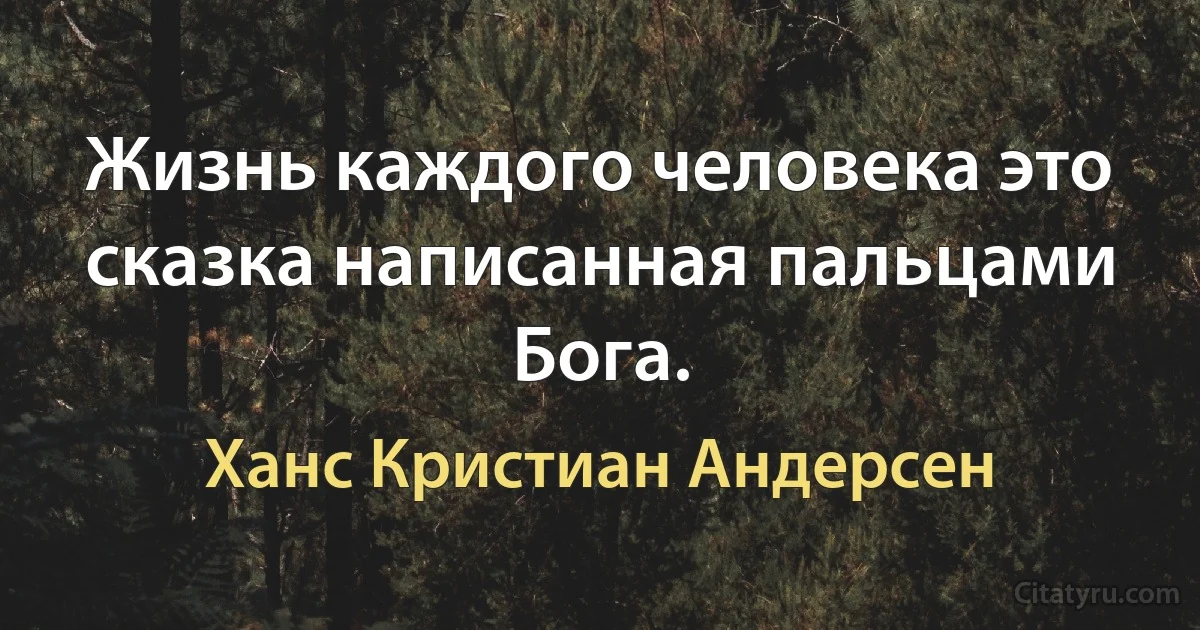 Жизнь каждого человека это сказка написанная пальцами Бога. (Ханс Кристиан Андерсен)